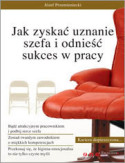 Jak zyska� uznanie szefa i odnie�� sukces w pracy