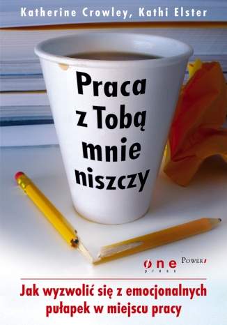Praca z Tob� mnie niszczy. Jak wyzwoli� si� z emocjonalnych pu�apek w miejscu pracy